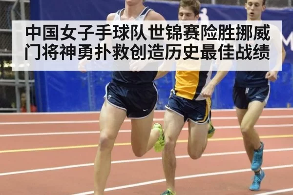 中国女子手球队世锦赛险胜挪威 门将神勇扑救创造历史最佳战绩